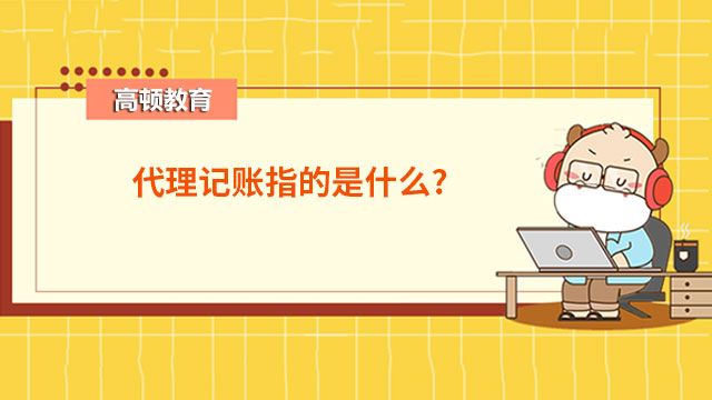 万博max体育官方网站代理记账指的是什么？